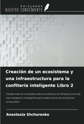 Creación de un ecosistema y una infraestructura para la confitería inteligente Libro 2: Transformación innovadora del ecosistema y la infraestructura ... para la fabricación de productos compuestos von Ediciones Nuestro Conocimiento