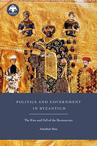 Politics and Government in Byzantium: The Rise and Fall of the Bureaucrats (New Directions in Byzantine Studies)