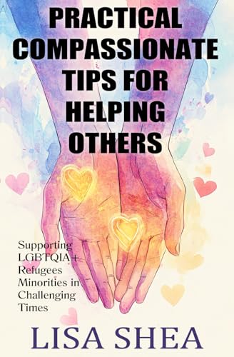 Practical Compassionate Tips For Helping Others - Supporting LGBTQIA+ Refugees Minorities In Challenging Times (The Daily Guide to Powerful Secrets of Self Growth, Band 9) von Independently published
