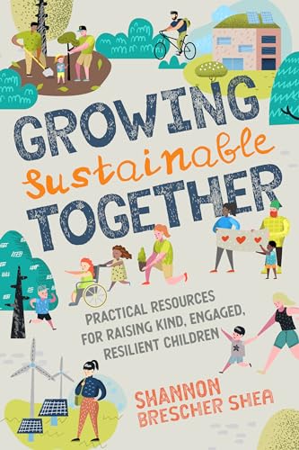 Growing Sustainable Together: Practical Resources for Raising Kind, Engaged, Resilient Children