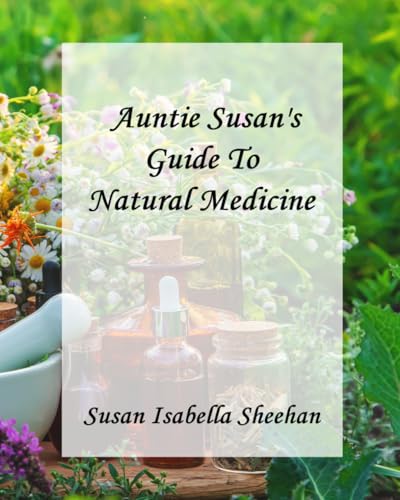 Auntie Susan’s Guide To Natural Medicine: Including Cultivation Guides, Medicinal Benefits And Uses, Full Color Identification Photos, And ... Oils, Infusions, Teas, Tinctures And Tonics