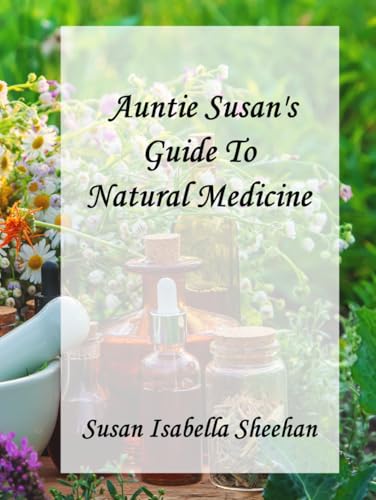 Auntie Susan’s Guide To Natural Medicine: Including Cultivation Guides, Medicinal Benefits And Uses, Full Color Identification Photos, And ... Oils, Infusions, Teas, Tinctures And Tonics