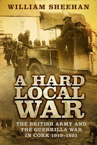 A Hard Local War: The British Army and the Guerrilla War in Cork 1919-1921 A Hard Local War: The British Army and the Guerrilla War in Cork 1919-1921