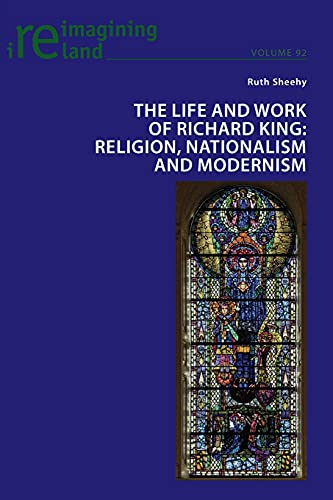 The Life and Work of Richard King: Religion, Nationalism and Modernism (Reimagining Ireland, Band 92)