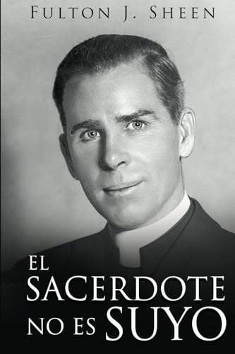 EL SACERDOTE NO ES SUYO: Convirtiéndose en el Padre, Dios te ha llamado a ser. von Bishop Sheen Today