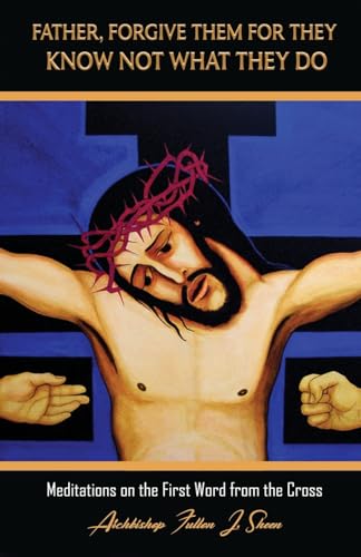 Father, Forgive Them For They Know Not What They Do: Meditations on the First Word from the Cross (The Seven Last Words of Christ, Band 1) von Bishop Sheen Today