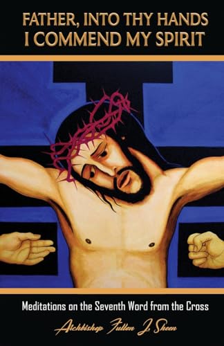 Father, Into Thy Hands I Commend My Spirit: Meditations on the Seventh Word from the Cross (The Seven Last Words of Christ, Band 7) von Bishop Sheen Today