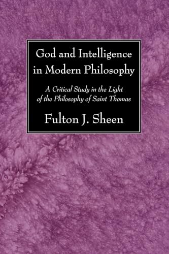 God and Intelligence in Modern Philosophy: A Critical Study in the Light of the Philosophy of Saint Thomas God and Intelligence in Modern Philosophy: A Critical Study in the Light of the Philosophy of Saint Thomas