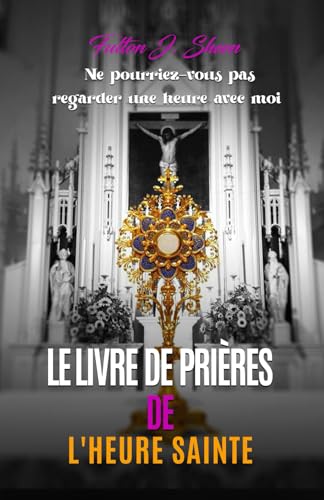 LE LIVRE DE PRIÈRES DE L'HEURE SAINTE: Ne pourriez-vous pas regarder une heure avec moi. von Bishop Sheen Today