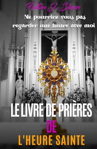 LE LIVRE DE PRIÈRES DE L'HEURE SAINTE: Ne pourriez-vous pas regarder une heure avec moi. von Bishop Sheen Today