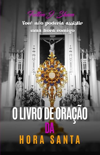 O LIVRO DE ORAÇÃO DA HORA SANTA: Você não poderia assistir uma hora comigo. O LIVRO DE ORAÇÃO DA HORA SANTA: Você não poderia assistir uma hora comigo. von Bishop Sheen Today