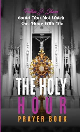 THE HOLY HOUR PRAYER BOOK: Could You Not Watch One Hour With Me THE HOLY HOUR PRAYER BOOK: Could You Not Watch One Hour With Me