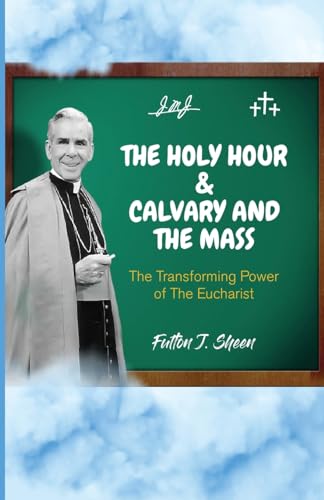 The Holy Hour and Calvary and the Mass: The Transforming Power of The Eucharist von Bishop Sheen Today