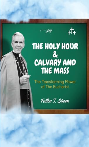 The Holy Hour and Calvary and the Mass: The Transforming Power of the Eucharist von Bishop Sheen Today
