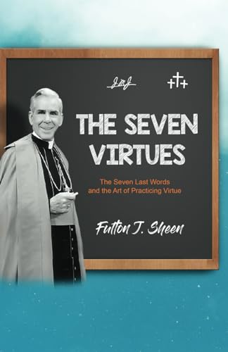The Seven Virtues: The Seven Last Words and the Art of Practicing Virtue The Seven Virtues: The Seven Last Words and the Art of Practicing Virtue