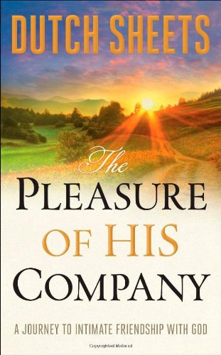 The Pleasure of His Company: A Journey To intimate Friendship With God