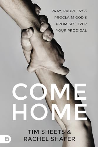 Come Home: Pray, Prophesy, and Proclaim God's Promises Over Your Prodigal