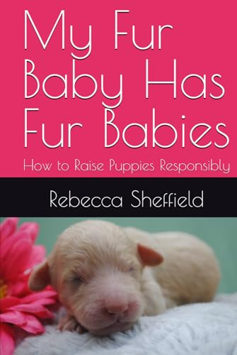 My Fur Baby Has Fur Babies: How to Raise Puppies Responsibly My Fur Baby Has Fur Babies: How to Raise Puppies Responsibly