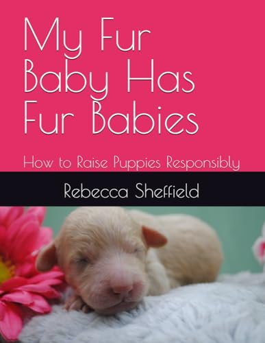 My Fur Baby Has Fur Babies: How to Raise Puppies Responsibly My Fur Baby Has Fur Babies: How to Raise Puppies Responsibly