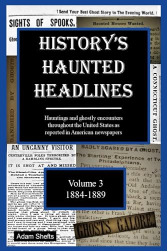 History's Haunted Headlines Vol. 3 (1884-1889): Hauntings and ghostly encounters throughout the United States as reported in American newspapers von Independently published