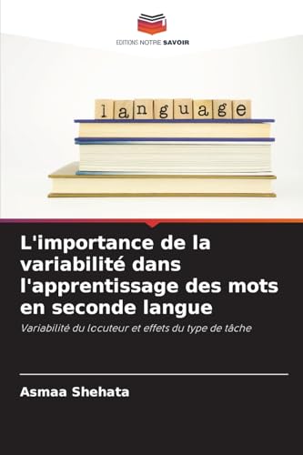 L'importance de la variabilité dans l'apprentissage des mots en seconde langue: Variabilité du locuteur et effets du type de tâche von Editions Notre Savoir