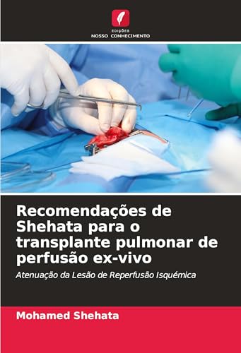Recomendações de Shehata para o transplante pulmonar de perfusão ex-vivo: Atenuação da Lesão de Reperfusão Isquémica von Edições Nosso Conhecimento