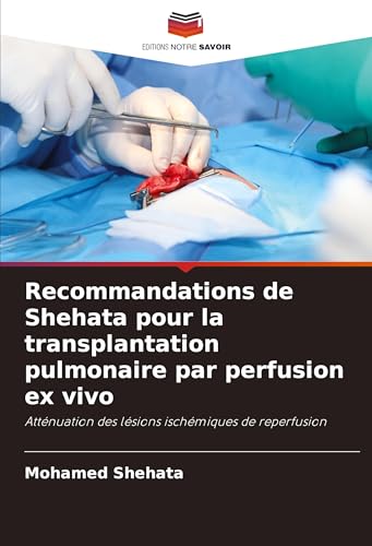 Recommandations de Shehata pour la transplantation pulmonaire par perfusion ex vivo: Atténuation des lésions ischémiques de reperfusion von Editions Notre Savoir