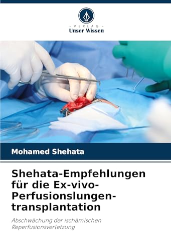 Shehata-Empfehlungen für die Ex-vivo-Perfusionslungen-transplantation: Abschwächung der ischämischen Reperfusionsverletzung von Verlag Unser Wissen