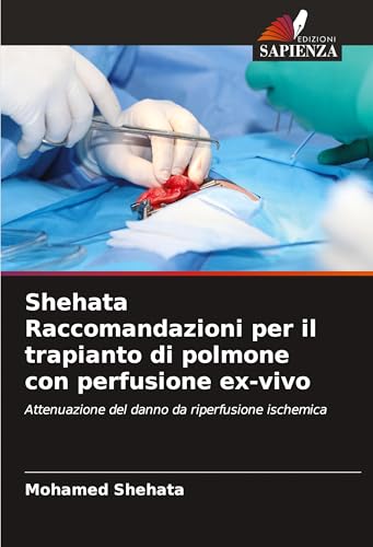 Shehata Raccomandazioni per il trapianto di polmone con perfusione ex-vivo: Attenuazione del danno da riperfusione ischemica von Edizioni Sapienza