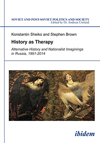 History as Therapy: Alternative History and Nationalist Imaginings in Russia (Soviet and Post-Soviet Politics and Society)