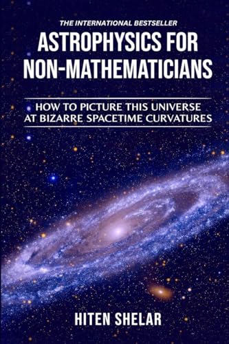 ASTROPHYSICS FOR NON-MATHEMATICIANS: How to picture this universe at Bizarre spacetime curvatures