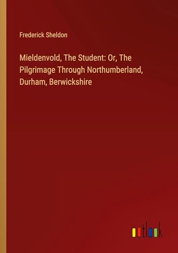 Mieldenvold, The Student: Or, The Pilgrimage Through Northumberland, Durham, Berwickshire von Outlook Verlag