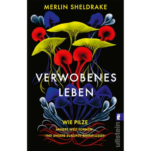 Verwobenes Leben: Wie Pilze unsere Welt formen und unsere Zukunft beeinflussen | Alles über das geheime Leben der Pilze von ULLSTEIN TASCHENBUCH