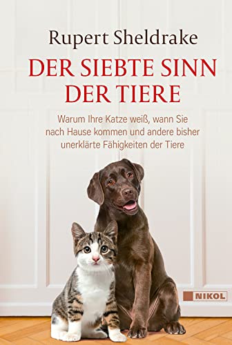 Der siebte Sinn der Tiere: Warum Ihre Katze weiß, wann Sie nach Hause kommen und andere bisher unerklärte Fähigkeiten der Tiere von Nikol