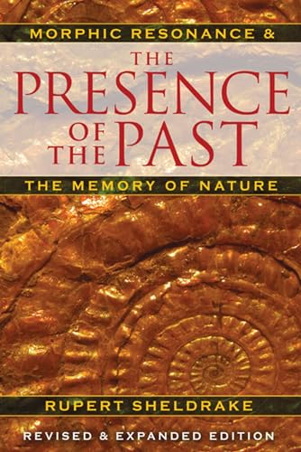 The Presence of the Past: Morphic Resonance and the Memory of Nature The Presence of the Past: Morphic Resonance and the Memory of Nature