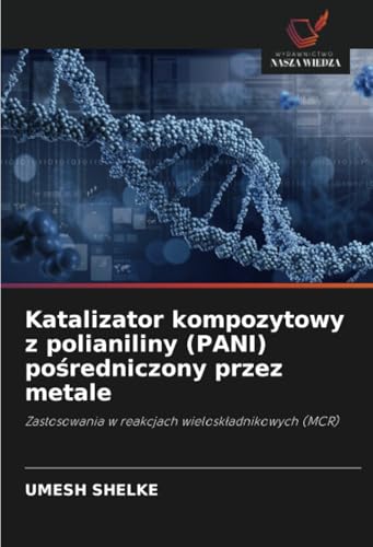 Katalizator kompozytowy z polianiliny (PANI) pośredniczony przez metale: Zastosowania w reakcjach wieloskładnikowych (MCR): Zastosowania w reakcjach wielosk¿adnikowych (MCR) von Wydawnictwo Nasza Wiedza