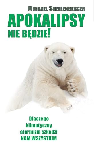 Apokalipsy Nie Będzie!: Dlaczego klimatyczny alarmizm szkodzi nam wszystkim?