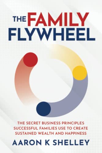 The Family Flywheel: The Secret Business Principles Successful Families Use to Create Sustained Wealth and Happiness von Self Publishing
