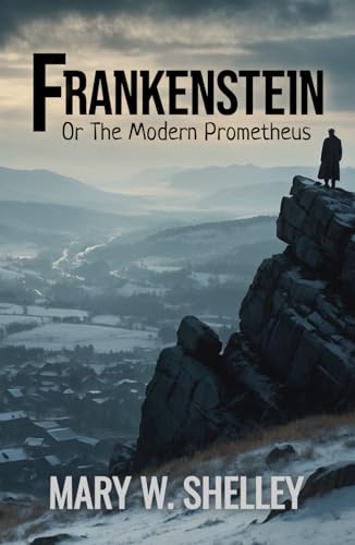 Frankenstein; Or, The Modern Prometheus: 1831 Dark Gothic Novel of Science Fiction and Horror Frankenstein; Or, The Modern Prometheus: 1831 Dark Gothic Novel of Science Fiction and Horror
