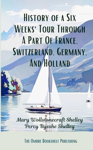 History of a Six Weeks' Tour Through A Part Of France, Switzerland, Germany, And Holland: With Letters Descriptive Of A Sail Round The Lake Of Geneva, And Of The Glaciers Of Chamouni. von Independently published
