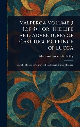 Valperga Volume 3 (of 3) / or, The Life and Adventures of Castruccio, Prince of Lucca von Anson Street Press
