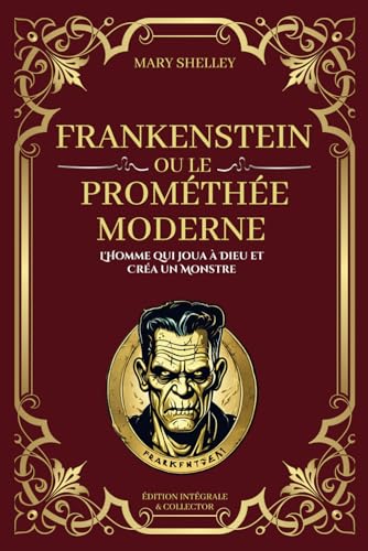 Frankenstein ou le Prométhée Moderne - L'homme qui joua à Dieu et créa un monstre: Édition Intégrale et Collector (Tomes 1 à 3)