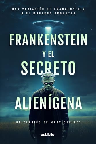 Frankenstein y el Secreto Alienígena: Una variación de Frankenstein; o, El Moderno Prometeo (Un clásico de Mary Shelley) von Independently published