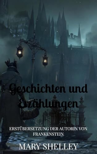 Geschichten und Erzählungen: Erstübersetzung der Autorin von Frankenstein Geschichten und Erzählungen: Erstübersetzung der Autorin von Frankenstein von Bookmundo Direct