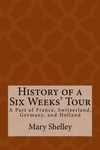 History of a Six Weeks' Tour: A Part of France, Switzerland, Germany, and Holland: With Letters Descriptive of A Sail Round the Lake of Geneva and The Glaciers of Chamouni History of a Six Weeks' Tour: A Part of France, Switzerland, Germany, and Holland: With Letters Descriptive of A Sail Round the Lake of Geneva and The Glaciers of Chamouni