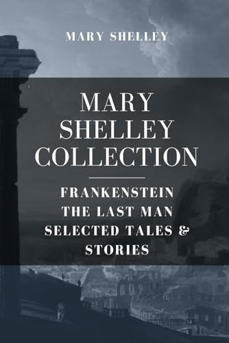 Mary Shelley Collection: Frankenstein, The Last Man, Selected Tales & Stories