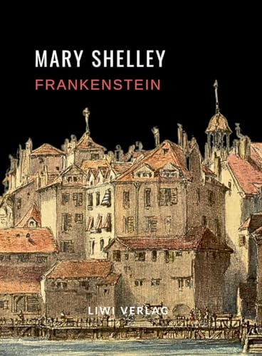 Mary Shelley: Frankenstein oder Der moderne Prometheus. Vollständige Neuausgabe von LIWI Literatur- und Wissenschaftsverlag