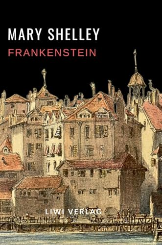 Mary Shelley: Frankenstein oder Der moderne Prometheus. Vollständige Neuausgabe von LIWI Literatur- und Wissenschaftsverlag
