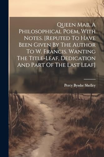 Queen Mab, A Philosophical Poem, With Notes. [reputed To Have Been Given By The Author To W. Francis. Wanting The Title-leaf, Dedication And Part Of The Last Leaf] von Legare Street Press