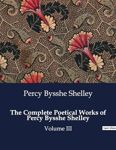 The Complete Poetical Works of Percy Bysshe Shelley: Volume III von Culturea